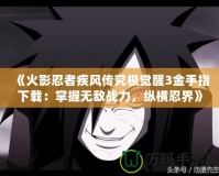 《火影忍者疾風(fēng)傳究極覺醒3金手指下載：掌握無敵戰(zhàn)力，縱橫忍界》