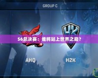 S6總決賽：誰將站上世界之巔？