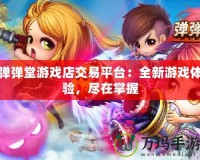 彈彈堂游戲店交易平臺：全新游戲體驗，盡在掌握