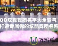 QQ炫舞舞團(tuán)名字大全霸氣！打造專屬你的炫酷舞團(tuán)名稱