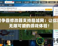 魔獸爭霸修改器支持局域網(wǎng)：讓你暢享無限可能的游戲體驗(yàn)！