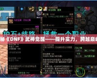 探秘《DNF》武神覺醒——提升實力，跨越巔峰！