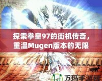探索拳皇97的街機(jī)傳奇，重溫Mugen版本的無限激情