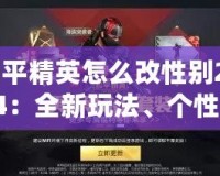 和平精英怎么改性別2024：全新玩法、個(gè)性化定制，打造專屬戰(zhàn)場(chǎng)形象