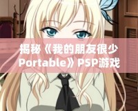 揭秘《我的朋友很少Portable》PSP游戲隱藏結(jié)局，別錯(cuò)過(guò)這份驚喜！
