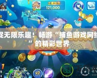捕捉無限樂趣！暢游“捕魚游戲網(wǎng)絡(luò)版”的精彩世界