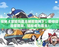 探秘《冒險(xiǎn)島霸主輔助官網(wǎng)》：助你征戰(zhàn)冒險(xiǎn)島，輕松成為霸主！