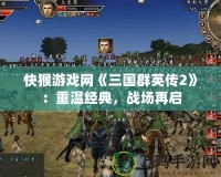 快猴游戲網(wǎng)《三國群英傳2》：重溫經(jīng)典，戰(zhàn)場再啟