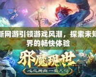 最新網(wǎng)游引領游戲風潮，探索未知世界的暢快體驗