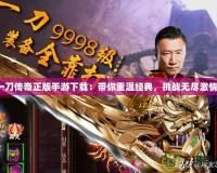 一刀傳奇正版手游下載：帶你重溫經(jīng)典，挑戰(zhàn)無(wú)盡激情！