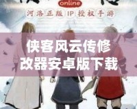 俠客風云傳修改器安卓版下載：讓你在江湖中快意恩仇，輕松暢游！