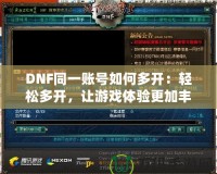 DNF同一賬號(hào)如何多開：輕松多開，讓游戲體驗(yàn)更加豐富！