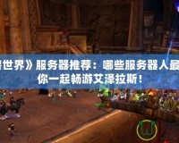 《魔獸世界》服務器推薦：哪些服務器人最多，與你一起暢游艾澤拉斯！