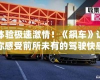體驗(yàn)極速激情！《飆車》讓你感受前所未有的駕駛快感