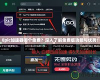Epic加速器哪個(gè)免費(fèi)？深入了解免費(fèi)版功能與優(yōu)勢(shì)！
