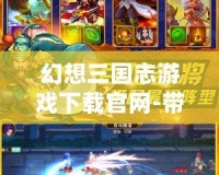 幻想三國志游戲下載官網(wǎng)-帶你體驗(yàn)古代戰(zhàn)場(chǎng)的極致幻想