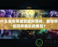 有什么類似英雄聯(lián)盟的游戲，能夠帶給你同樣精彩的體驗(yàn)？
