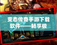 變態(tài)傳奇手游下載軟件——暢享極致游戲體驗，突破極限的傳奇之旅！