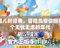 重溫兒時(shí)經(jīng)典，冒險(xiǎn)島帶你回到那個(gè)無(wú)憂無(wú)慮的年代