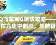 QQ飛車WG玩法攻略——如何在競(jìng)速中制勝，超越極限！