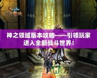 神之領(lǐng)域版本攻略——引領(lǐng)玩家進(jìn)入全新戰(zhàn)斗世界！