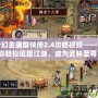 夢幻金庸群俠傳2.4攻略視頻——帶你輕松征服江湖，成為武林至尊！