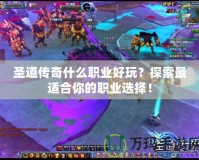 圣道傳奇什么職業(yè)好玩？探索最適合你的職業(yè)選擇！