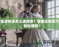 飯店物語怎么賺錢快？掌握這些技巧，輕松賺錢！
