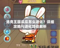 洛克王國(guó)瓜瓜怎么進(jìn)化？詳細(xì)攻略與進(jìn)化路徑解析