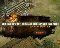 網(wǎng)頁傳奇哪個好？2024年最值得玩的網(wǎng)頁傳奇推薦！