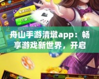 舟山手游清墩app：暢享游戲新世界，開(kāi)啟手游娛樂(lè)新體驗(yàn)