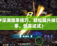 DNF深淵爆率技巧，輕松提升掉落效率，快來試試！