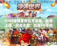 4399彈彈堂新區(qū)開服表：新服上線，挑戰(zhàn)無限，熱血PK等你來戰(zhàn)！