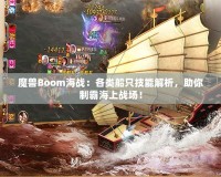 魔獸Boom海戰(zhàn)：各類船只技能解析，助你制霸海上戰(zhàn)場！