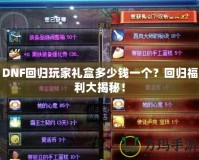 DNF回歸玩家禮盒多少錢一個(gè)？回歸福利大揭秘！