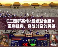 《三國群英傳2超級(jí)整合版》：重燃經(jīng)典，穿越時(shí)空的英雄之旅