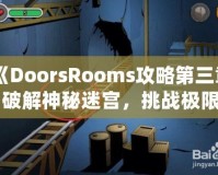 《DoorsRooms攻略第三章：破解神秘迷宮，挑戰(zhàn)極限解謎之旅》