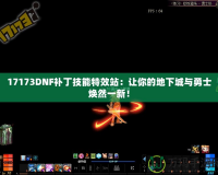 17173DNF補(bǔ)丁技能特效站：讓你的地下城與勇士煥然一新！