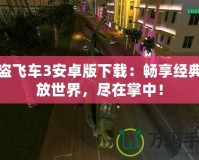 俠盜飛車3安卓版下載：暢享經(jīng)典開放世界，盡在掌中！