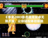 《拳皇2003臥虎藏龍安卓無(wú)限幣版，讓你輕松體驗(yàn)極致對(duì)戰(zhàn)樂(lè)趣！》
