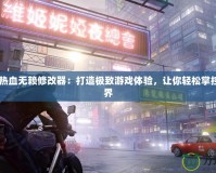 Steam熱血無賴修改器：打造極致游戲體驗(yàn)，讓你輕松掌控游戲世界