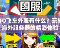 QQ飛車外服有什么？玩轉海外服務器的精彩體驗