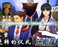 《逆轉(zhuǎn)裁判3攻略第四章——解密真相，逆轉(zhuǎn)勝利》