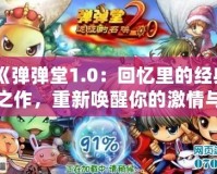 《彈彈堂1.0：回憶里的經(jīng)典之作，重新喚醒你的激情與挑戰(zhàn)》