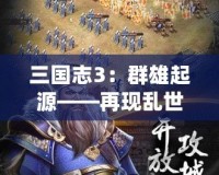 三國(guó)志3：群雄起源——再現(xiàn)亂世豪杰風(fēng)采，開創(chuàng)你的三國(guó)傳奇！