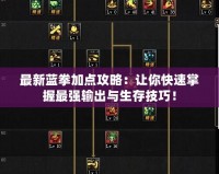 最新藍(lán)拳加點(diǎn)攻略：讓你快速掌握最強(qiáng)輸出與生存技巧！