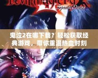 鬼泣2在哪下載？輕松獲取經(jīng)典游戲，帶你重溫熱血時刻！