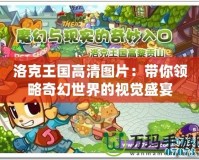 洛克王國(guó)高清圖片：帶你領(lǐng)略奇幻世界的視覺(jué)盛宴