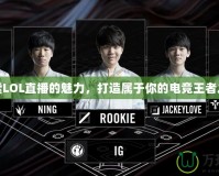 探索LOL直播的魅力，打造屬于你的電競(jìng)王者之路