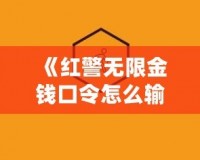 《紅警無(wú)限金錢(qián)口令怎么輸入不了？揭秘解決方法和技巧》